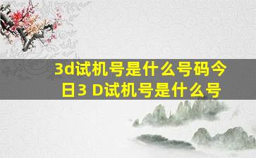 3d试机号是什么号码今日3 D试机号是什么号